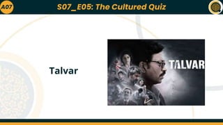 A07
Talvar
S07_E05: The Cultured Quiz
 