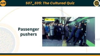 A08
Passenger
pushers
S07_E05: The Cultured Quiz
 