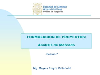 FORMULACION DE PROYECTOS:
Análisis de Mercado
Sesión 7
Mg. Mayela Freyre Valladolid
 