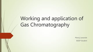 Working and application of
Gas Chromatography
Manoj Lawande
BiSEP Student
 