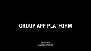 GROUP APP PLATFORM
KEVIN LUO
Application Analyst
 