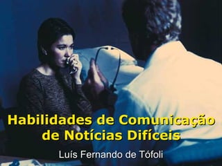 Habilidades de Comunicação
    de Notícias Difíceis
      Luís Fernando de Tófoli
 