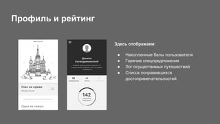 Здесь отображаем:
● Накопленные балы пользователя
● Горячие спецпредложения
● Лог осуществимых путешествий
● Список понравившихся
достопримечательностей
Профиль и рейтинг
 