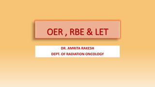 OER , RBE & LET
DR. AMRITA RAKESH
DEPT. OF RADIATION ONCOLOGY
 