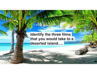 Identify the three ﬁlms
that you would take to a
deserted island….
 