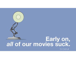Early on,
all of our movies suck.
Ed Catmull
 
