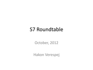 S7 Roundtable

 October, 2012

 Hakon Verespej
 