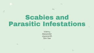 Scabies and
Parasitic Infestations
Vishnu
Alexander
Jayavanth
Sim Yee
 