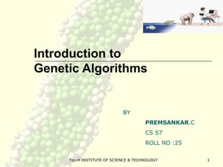 Toc-H INSTITUTE OF SCIENCE & TECHNOLOGY 1
Introduction to
Genetic Algorithms
BY
PREMSANKAR.C
CS S7
ROLL NO :25
 