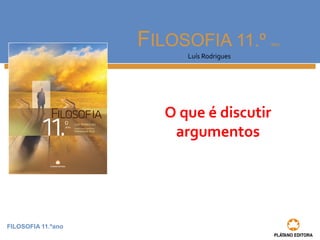 FILOSOFIA 11.ºano 
FILOSOFIA 11.º ano 
Luís Rodrigues 
O que é discutir 
argumentos 
 