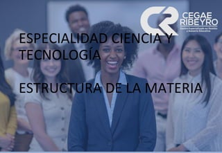 ESPECIALIDAD CIENCIA Y
TECNOLOGÍA
ESTRUCTURA DE LA MATERIA
 