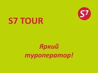 S7 TOUR

      Яркий
   туроператор!
 