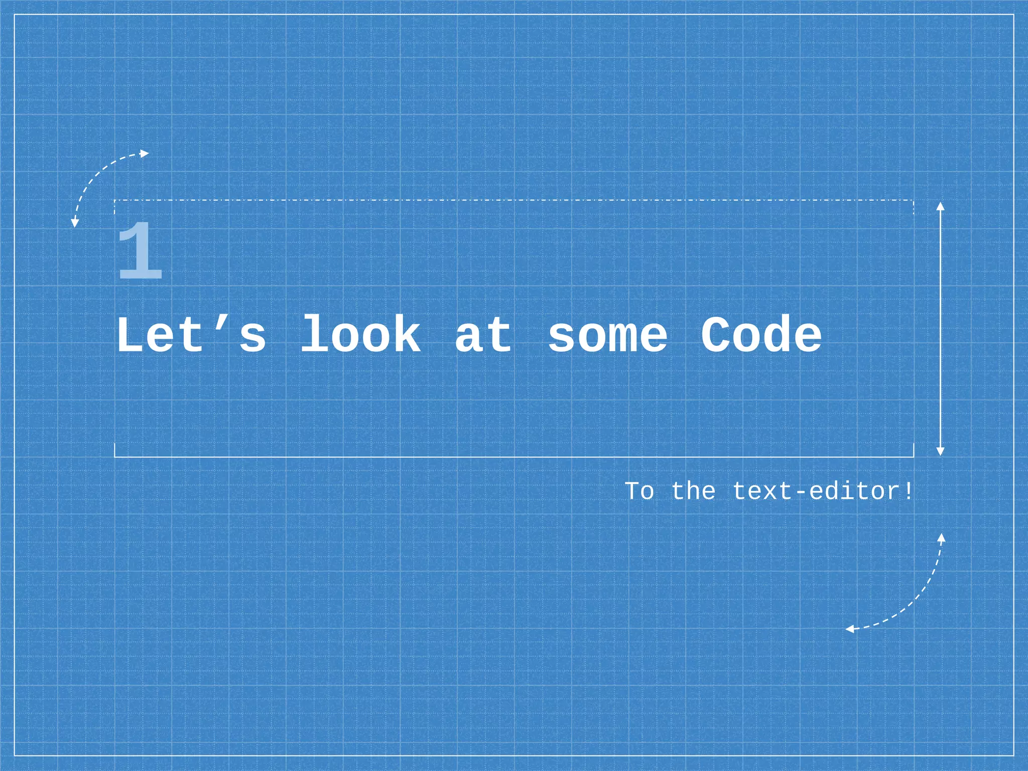 1
Let’s look at some Code
To the text-editor!
 