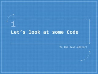 1
Let’s look at some Code
To the text-editor!
 