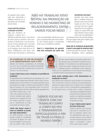 102 WWW.MUSICAEMERCADO.COM.BR
Empresa Reestruturação
de qualquer prato impor-
tado, mas valorizando a
indústria nacional, já co-
nhecedora das necessida-
desdocliente.
O que mais lhe chamou
a atenção na Orion?
Algo que encontrei na
empresa, e adorei, foi a
‘Batalha de Bateras’, pois é uma forma
de trazer jovens e permitir a eles com-
petirem e valorizarem o uso do instru-
mento. É nesse quesito que o mercado
da música difere do automobilístico
ou de qualquer outro mais técnico. Na
Orion, trabalhamos com alma, com
clientes que têm paixão, e precisamos
As mudanças no mix de produtos
e no relacionamento com o PDV
Adriano dos Santos, coordenador de marketing
da Orion, deu os detalhes das ações antecipadas
por Antonio Mamede, voltadas para os pontos de
venda e o mix de produtos.
O que a Orion busca com a mudança no portfólio de
produtos?
O departamento de marketing fez uma pesquisa com o con-
sumidor final e lojistas para entender melhor qual é a neces-
sidade real dos nossos clientes. Foi quando percebemos que
precisávamos enxugar os produtos para atendê-los melhor,
além de produzir com uma capacidade maior. Por isso tira-
mos alguns produtos de linha. Não se trata de equipamentos
que trarão impacto para o mer-
cado, mas produtos já não mui-
to bem recebidos pelo público.
Dessa forma conseguimos focar
em vendas, aprimorar a produ-
ção e o atendimento ao nosso
consumidor principal: o lojista.
Vocês irão lançar novas li-
nhas ou trabalhar os produ-
tos mais importantes?
Em 2009 lançamos o Bex [ver
quadro na pág. 45, considerado
um divisor de águas, com uma
nova tecnologia e nova concep-
ção de produto. Hoje, mais de
VAMOS FOCAR NO
LOJISTA COM UM
TRABALHO CORPO
A CORPO NO PDV
E TREINAMENTOS
ESPECIALIZADOS A FIM
DE TRAZÊ-LO PARA O
MUNDO ORION
60% dos nossos clientes consomem pratos de la-
tão, até pelo preço, por estarem iniciando na musi-
calidade. Por isso fizemos uma reestruturação no
Twister [ver quadro na pág. 45]. Ele está com uma
qualidade superior, sonoridade e preço melhores.
Então, por ora, trabalharemos nosso produto de introdução
e, posteriormente, apresentaremos novidades.
Quais ações voltadas para o PDV demonstram as
mudanças na Orion?
Nos últimos anos estivemos muito focados no consumidor
final. Construímos a marca e já temos um posicionamento
perante ele. Agora vamos focar no lojista com um trabalho
de corpo a corpo no PDV e treinamentos especializados a
fim de trazê-lo para o mundo Orion. A ideia é realmente
participar da realidade do lojista,
já que tivemos problemas nesse
quesito com gestões passadas.
Queremos e iremos recuperá-lo
investindo nas lojas.
O que o lojista pode esperar
da Orion neste ano?
Estamos abertos para escutar
tudo que for necessário de to-
dos os varejistas. Vamos criar
um planejamento para isso. O
primeiro passo é ouvir e depois
nos fazer presentes para o ven-
dedor, o comprador, o dono,
enfim, para a loja em geral.
criar uma identidade voltada para ela e
para os apaixonados pelo nosso produ-
to, não visando apenas o consumidor
final, mas os vendedores também.
Qual é a importância de garantir
uma boa aceitação por parte dos
atendentes das lojas?
Quando você entra numa
loja e o vendedor mostra di-
ferentesmarcas,elevaidizer
“aquela ali não é boa, mas
essa aqui tem isso e aquilo”.
Queremoscriaressadiferen-
ciação em nossos PDVs por
todooBrasil.Eéestaanossa
meta:criarumaidentidadee
um posicionamento demercado adequa-
dos, que tragam valor para o lojista, para
oclientefinaleparanós.
Quais são as mudanças programadas
e qual é o seu papel na empresa hoje?
A reestruturação de pessoas. Algumas
foram desligadas, outras agregadas,
NÃO HÁ TRABALHO ATIVO
NO PDV, NA PROMOÇÃO DE
VENDAS E NO MARKETING DE
RELACIONAMENTO, ENTÃO
VAMOS FOCAR NISSO
mm53_Orion.indd 102 11/03/2011 19:46:33
 