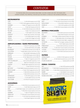 136 WWW.MUSICAEMERCADO.COM.BR
CONTATOS
Acesse o calendário 2011 no site:
www.musicaemercado.com.br
INSTRUMENTOS
CORT ......................................... 11 2199-2999 • equipo.com.br • 139
EAGLE ...........................11 2931-9130 • eagleinstrumentos.com.br • 75
GIANNINI ............................ 11 3065-1571 • giannini.com.br • 33, 129
GVREP ........................................... 19 3816-4627 • gvrep.com.br • 16
MICHAEL ............................. 31 2102-9250 • michael.com.br • 22, 23
ROLAND ....................................... 11 3087-7772 • roland.com.br • 71
ROZINI ........................................... 11 3931-3648 • rozini.com.br • 85
SONOTEC ................................... 18 3941-2022 • sonotec.com.br • 26
TAGIMA ....................................... 11 2915-8900 • tagima.com.br • 81
VOGGA ......................................... 31 3306-9319 • vogga.com.br • 63
YAMAHA ......................... 11 3704-1377 • yamahamusical.com.br • 25
AMPLIFICADORES / ÁUDIO PROFISSIONAL
AMI .......................................... 11 4702-0177 • amimusic.com.br • 89
ATTACK ........................................ 43 2102-0100 • attack.com.br • 83
BEHRINGER ....................... 11 3032-4978 • proshows.com.br • 29, 79
CICLOTRON .................... 14 3604-6000 • ciclotron.com.br • 6, 7, 8, 9
EMINENCE ............................ +1 786 340 8801 • italotrading.com • 95
EQUIPO ................................. 11 2199-2999 • equipo.com.br • 54, 55
FRAHM ................................... 47 3531-8800 • frahm.com.br • 96, 97
GIANNINI .................................... 11 3065-1571 • giannini.com.br • 15
JOYO TECHNOLOGY ............... +86 755 2976 5381 • joyochina.cn • 11
LL AUDIO ................................... 0800 014 19 18 • llaudio.com.br • 20
KADOSH ............................. 48 3258-3482 • kadoshmusic.com.br • 51
LYCO ................................................ 11 3666-5574 • lyco.com.br • 31
METEORO ...........11 2443-0088 • amplificadoresmeteoro.com.br • 117
MOUG SOUND .......................11 2636-1118 • mougsound.com.br • 18
NUMARK ................................. 11 3032-4978 • proshows.com.br • 47
PLS .......................................... 11 3032-4978 • proshows.com.br • 19
SENNHEISER ............................. 11 2199-2999 • equipo.com.br • 121
SOUNDCRAFT ...............................51 3479-4000 • harman.com • 119
VOX STORM ............................. 43 3178-4271 • voxstorm.com.br • 67
ACESSÓRIOS
D’ADDARIO ....................... 11 3158-3105 • musical-express.com.br • 5
ELIXIR ........................................ 11 5502-7800 • elixirstrings.com • 13
EMG ................ 61 3629-9400 • emginc.com • condormusic.com.br • 27
EVANS .............................. 11 3158-3105 • musical-express.com.br • 3
GIANNINI .................................... 11 3065-1571 • giannini.com.br • 61
GIBRALTAR ......................11 3158-3105 • musical-express.com.br • 57
HERCULES ........................... 11 3797-0100 • herculesstands.com • 53
NIG .............................................11 4441-8366 • nigmusic.com.br • 24
As empresas abaixo são os anunciantes desta edição. Use estes contatos para obter informações sobre
compras e produtos. Para referência, mencione que você obteve o contato por meio da Música  Mercado.
POWER CLICK .........................21 2722-7908 • powerclick.com.br • 37
RICO ............................. 11 3158-3105 • musical-express.com.br • 103
ROYAL MUSIC ......................... 11 5535-2003 • royalmusic.com.br • 2
SPARFLEX ................................. 11 2521-4141 • sparflex.com.br • 140
UNO ...............................11 3158-3105 • musical-express.com.br • 105
BATERIA E PERCUSSÃO
AQUARIAN ........................... 11 3797-0100 • izzomusical.com.br • 93
FSA .......................................... 18 3301-9053 • fsacajons.com.br • 41
ISTANBUL .............. +90 212 886 33 0304 • istanbulcymbals.com • 125
MAPEX ............................. 11 2787-0300 • habro.com.br/mapex • 109
MEINL ............... 43 3324-4405 (Prime) • 92 3234-1588 (C. Borges) • 111
OCTAGON .................... 11 5021-5571 • octagon-cymbals.com.br • 91
ODERY .......................................... 19 3277-0306 • odery.com.br • 69
PRIME MUSIC ....................... 43 3324-4405 • primemusic.com.br • 17
PRO-MARK ................... 11 3158-3105 • musical-express.com.br • 113
TYCOON .................+1 909 393 5555 • tycoonpercussion.com.br • 127
VIC FIRTH ............................. 11 3797-0100 • izzomusical.com.br • 75
OUTROS
AROBAS MUSIC .................... +33 0953 15 7581 • guitar-pro.com • 21
DACCORD ..................... 81 3224-5022 • tocandomusica.com.br • 123
STUDIO SOUND INTL ............................... studiosoundintl.com • 39
FEIRAS / EVENTOS
AES ................................................ 21 3269-0970 • aesbrasil.org • 28
MUSIKMESSE .......... 11 5403-9500 • messefrankfurtfeiras.com.br • 10
MUSIC CHINA ........... 11 5403-9500 • messefrankfurtfeiras.com.br • 4
NAMM ............................................+1 760 438 8001 • namm.org • 12
PALM EXPO ...........................+86 10 6409 7408 • palmexpo.com • 14
SOUND:CHECK XPO ..... +52 54 5240 1202 • soundcheckexpo.com.mx • 133
mm53_contatos.indd 136 12/03/2011 17:40:23
 
