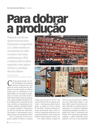 48 WWW.MUSICAEMERCADO.COM.BR
Por Dentro da Fábrica LL Audio
Paradobrar
a produçãoDepoisdeinvestirpor
quatroanosemnovas
instalaçõesemaquinário,
aLLAudioencontra-se
nomomentodecolher
osfrutos.Commetas
ambiciosaspara2011,
aempresaestáemplena
expansãoecomapenas
umfoco:asatisfação
dosseusclientes
Por Itamar Dantas
Entrevista e fotos: Ana Carolina Coutinho
Com 26 anos de estrada, a LL Au-
dio Technology é uma empresa
nacional de grande porte com
planos de crescer ainda mais em 2011.
Depois de investir pesado nos últimos
quatro anos na construção da nova
planta fabril e na renovação do maqui-
nário, os irmãos Luiz Carlos Luizon e
Pedro Tadeu Luizão, sócios da empresa,
com a ajuda de Wagner Fanchioni, che-
fe do departamento comercial há oito
anos, investem na importação de mi-
crofones, ampliam a produção da fábri-
ca e querem aumentar o faturamento
em 25% até o final do ano. Além disso,
vão estreitar o relacionamento com o
lojista e lançar novos produtos em 2011.
Com a construção recente da se-
gunda unidade da fábrica, a empresa
atingiu uma área de 25 mil m2, com
mais de 10 mil m2 da nova planta cons-
truída — localizada na rodovia Anhan-
guera, na cidade de Araras, interior
de São Paulo. “Estamos mudando em
março praticamente toda a nossa es-
trutura e ampliando ainda mais a nos-
sa gama de produtos, rumo a uma nova
etapa na vida da empresa”, afirma Luiz.
A LL Audio começou a operar em
1979. Em uma sala de 30 m2, trabalha-
vam Luiz Carlos, Pedro Tadeu, e o pai
deles, Pedro Luizão. Os primeiros pro-
dutos fabricados na empresa foram os
porta-tapes, ou as famosas ‘corujinhas’,
utilizadas para proteger o toca-fitas. Se-
gundo Luiz Carlos, o crescimento não
foi fácil. “Com o passar do tempo, fomos
mudando o prédio, fabricando novos
produtos e, há 13 ou 14 anos, decidimos
A nova fábrica possui mais de 10 mil m².
Com esta estrutura, a empresa poderá
dobrar a produção até o fim de 2011
A empresa espera aumentar
seu faturamento em 25%
mm53_LLAudio.indd 48 11/03/2011 19:07:07
 