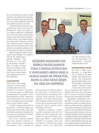 Por Dentro da Fábrica LL Audio
fazer um investimento maior, tornando
aempresamaisprofissionalepassandoa
fabricarumagamamaiordeequipamen-
tos, como caixas amplificadas, mesas de
somepotências”,contaLuizCarlos.
A empresa fabrica atualmente equi-
pamentos para três de suas marcas: a
homônima LL Audio, que produz cai-
xas multiuso, potências e amplificado-
res; a NCA, que possui como destaque
produtos para sonorização ambiente; e
a Dream Music, com produtos dedica-
dos a guitarristas e baixistas. E, há dois
anos, a empresa passou a importar pro-
dutos sob a marca Donner, como caixas
acústicas com gabinetes plásticos, mais
recentemente, microfones e afinadores.
SegundoWagnerFanchioni,aimpor-
tação começou devagar, mas é apenas o
início de um negócio que se
pretende duradouro. “Hoje
nós temos na LL em torno
de 160 produtos, somando a
NCA, a LL Audio e a Dream
Music. Com a Donner, vamos
ampliar ainda mais esse nú-
mero. Vamos investir mesmo
nesse segmento este ano”, en-
fatizaFanchioni.
Crescimento
Pedro Tadeu Luizão atribui
o sucesso a muito trabalho,
realizado pelos sócios e fun-
cionários. “A LL Audio é uma empre-
sa de sucesso graças ao trabalho que
desempenhamos no passado e vimos
desempenhando até hoje. Adquirimos
mais conhecimento com o passar dos
anos, e o transformamos em vantagens
para os nossos clientes”, explica.
Em 2010, a empresa cresceu 20% em
faturamento, e pretende ampliar esse
número para 25% em 2011, a partir dos
investimentosqueforamrealizados.Para
oanoquevem,aexpectativaédemanter
amesmataxadecrescimento.
Para o trio, o mercado brasileiro
está numa situação econômica es-
tável, o que favoreceu a alocação dos
investimentos. “Vejo o mercado em
plena expansão em todos os segmen-
tos, haja vista o crescimento que o
Brasil vem tendo, com destaque inter-
nacional. Várias empresas do nosso
segmento, de renome internacional,
estão chegando ao Brasil. E isso só de-
monstra que o nosso mercado é muito
promissor”, afirma o gerente comer-
cial Wagner Fanchioni.
Segundo os executivos, a empre-
sa produz atualmente mais de 15 mil
produtos por mês. E depois dos inves-
timentos na nova planta fabril, a pro-
dução pode dobrar, e ainda oferecer
condições de aumentar ainda mais
esse número. A estrutura da empresa
aguenta o tranco: a LL Audio conta
com 500 assistências técni-
cas, 220 funcionários e 27
representantes comerciais
espalhados Brasil afora.
Compromisso social
Em meio a tantas trans-
formações, os empresários
não se esquecem de quem
trabalha para garantir esse
sucesso: seus funcionários.
Segundo Pedro Tadeu, a qua-
lificaçãodeleséprioridadena
empresa. “Pensamos muito
no bem-estar dos funcioná-
rios, na capacitação deles. Nossos em-
pregados são de uma faixa etária bem
jovem e tornam-se mais bem prepara-
dos para outros mercados de trabalho.”
Recentemente recertificada com o
ISO 9001, a LL Audio mantém seus in-
vestimentos focados no aumento da pro-
dução, sem deixar de lado a qualidade de
seus produtos. Segundo Luiz Carlos, para
concorrer com os produtos fabricados na
China, que possuem menores custos de
produçãoechegamaoBrasilmaisbaratos,
osempresáriosoptampelaqualidade.“Ser
empresárionoBrasilnãoémuitofácil,por
conta da carga tributária. Claro que não
vou conseguir competir diretamente com
umchinês,nemtenhocondiçõesparaisso.
Os empresários Luiz Carlos Luizon (esq.) e Pedro Tadeu Luizão (dir.),
acompanhados do diretor comercial Wagner Fanchioni (centro)
ESTAMOS MUDANDO EM
MARÇO PRATICAMENTE
TODA A NOSSA ESTRUTURA
E AMPLIANDO AINDA MAIS A
NOSSA GAMA DE PRODUTOS,
RUMO A UMA NOVA ETAPA
NA VIDA DA EMPRESA
mm53_LLAudio.indd 49 11/03/2011 19:07:16
 