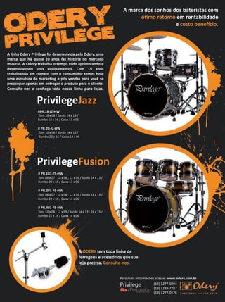 (19) 3277-0294
(19) 3238-7287
(19) 3277-0176
Para mais informações acesse:
A ODE6Y t t a linha
f ag ns a ssó i s qu sua
l ja p isa C nsult 6n s
6 66 666666666
Tons 08 x 07 ; 10 x 08 ; 12 x 09 / Surdo 14 x 13 /
Bumbo 20 x 18 / Caixa 13 x 06
6 66 666666666
Tons 08 x 07 ; 10 x 08 ; 12 x 09 / Surdo 14 x 13 /
Bumbo 22 x 18 / Caixa 14 x 06
6 66 66 466666666
Tons 10 x 08 ; 12 x 09 / Surdo 14 x 13 ; 16 x 15 /
Bumbo 22 x 18 / Caixa 14 x 06
6 ivil g 6usi n
666 68666666
Tom 10 x 08 / Surdo 14 x 13 /
Bumbo 18 x 16 / Caixa 13 x 06
6 66 66666666
Tom 10 x 08 / Surdo 14 x 13 /
Bumbo 20 x 16 / Caixa 13 x 06
6 ivil g 6azz
A linha O 6 ivil g f i s nv lvi a p la O , u a
a a qu há quas 66 an s faz histó ia n a
usi al A O t a alha t p t ap i an
s nv lv n s us quipa nt s C 69 an s
t a alhan ntat nsu i t s h j
u a st utu a a k ting pós v n as pa a v ê s
p upa ap nas nt ga p ut pa a li nt
C nsulC nsult 6n s nh ça t a n ssa linha pa a l jas
A a a s s nh s s at istas
óti t n nta ili a
ust n fí iodery
privilege
mm53_saade.indd 69 11/03/2011 17:04:38
 