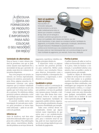 WWW.MUSICAEMERCADO.COM.BR 99
Administração Fornecedores
A ESCOLHA
CERTA DO
FORNECEDOR
DE PRODUTO
OU SERVIÇO
É IMPORTANTE
PARA NÃO
COLOCAR
O SEU NEGÓCIO
EM RISCO
Variedade de alternativas
Deve-se buscar o maior número pos-
sível de provedores com que se pode
contar. Quanto mais importante for a
necessidade da loja que o provedor irá
atender, maior deve ser o número de al-
ternativas disponíveis.
Faça uma pesquisa em jornais, na
internet, em revistas especializadas,
câmaras de comércio, associações do
setor, feiras, páginas amarelas etc. É
interessante conversar com outras
empresas que já tenham trabalhado
com provedores similares ou até com
aqueles que você esteja mais inclina-
do a contratar. Ter referências sólidas
permitirá conhecer, sobretudo, o nível
de satisfação que outras lojas tiveram
a respeito do provedor.
Se possível, também realize uma
investigação de mercado para conhe-
cer quais provedores as outras lojas
estão utilizando — pode ser um indi-
cativo de qualidade.
Informe-se
Antes de decidir-se, você deve estar
muitobeminformadosobreoqueaem-
presa tem a oferecer. Peça informações
sobre preços, características detalha-
das dos produtos ou serviços, formas de
Nem só qualidade
nem só preço
Para escolher um
fornecedor adequado,
seja de produtos ou serviços,
avalie cuidadosamente todos os
fatores que compõem a realidade
de loja. Evite cair em tentação e
contratar o primeiro que parece ter um bom
preço com qualidade. Além desses dois fatores, que são
muito importantes, é claro, devem-se considerar também: facilidades de
pagamento, se há pedido mínimo, organização, localização, atendimento,
situação financeira e flexibilidade do possível provedor.
Lembre-se do momento que o seu estabelecimento está vivenciando.
Às vezes, pode ser mais interessante lidar com a pronta entrega do que ter
maior facilidade de pagamento, por exemplo. Pense nisso. (Redação)
seja de produtos ou serviços,
avalie cuidadosamente todos os
fatores que compõem a realidade
de loja. Evite cair em tentação e
contratar o primeiro que parece ter um bom
preço com qualidade. Além desses dois fatores, que são
pagamento, experiência, trabalhos rea-
lizados, principais clientes etc.
É importante visitar as páginas
na internet dos possíveis provedo-
res para conhecê-los. Melhor ainda
é conhecer suas instalações físicas,
para observar diretamente como a
empresa trabalha, o desempenho dos
funcionários, a organização, o aten-
dimento e a infraestrutura.
Qualidade e preço
A tendência inicial é a contratação de
fornecedores que simplesmente ofere-
çam produtos e serviços de qualidade
com menores preços. Contudo, o indi-
cado é que, além dessas duas carac-
terísticas, levem-se em conta outros
critérios importantes: facilidades de
pagamento, pedido mínimo, organiza-
ção,localização,atendimento,situação
financeira e flexibilidade, por exemplo.
Todos esses critérios devem ser
considerados, mesmo que alguns
tenham maior importância do que
outros para o seu estabelecimento.
Adapte-os à realidade do seu negócio,
pois, para o momento atual da sua
loja, pode ser mais importante preci-
sar de uma entrega rápida do que uma
facilidade de pagamento.
Ponha à prova
A melhor maneira de saber se você es-
colheu um fornecedor correto é colocá-
-lo à prova. Antes de finalizar a con-
tratação, é aconselhável solicitar uma
amostra, fazer um pedido e avaliar se
cumprem prazos, por exemplo.
Lembre-se: depois de selecionado,
a análise do serviço deve ser constan-
te. Você deve avaliar se os produtos
mantêm a qualidade, se os pedidos são
entregues nas datas combinadas, com
embalagens que assegurem seu pleno
funcionamento e estética, e o cumpri-
mento do acordo feito na negociação.
E sempre conte com outro fornecedor
para qualquer eventualidade, assim
seus clientes vão se lembrar de você
como o provedor adequado! 
Artigo originalmente publicado no site: crecenegocios.com
mm50_fornecedores.indd 99 12/03/2011 15:53:42
 