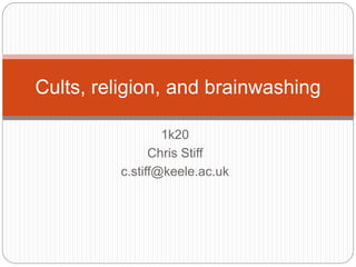 Cults, religion, and brainwashing 
1k20 
Chris Stiff 
c.stiff@keele.ac.uk 
 