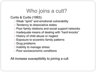 Who joins a cult? 
Curtis & Curtis (1993): 
Weak “spirit” and emotional vulnerability 
Tendency to dissociative states 
Po...