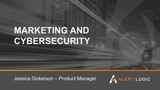 MARKETING AND
CYBERSECURITY
Jessica Dickerson – Product Manager
 
