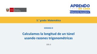 5.° grado: Matemática
SEMANA 8
Calculamos la longitud de un túnel
usando razones trigonométricas
DÍA 3
 