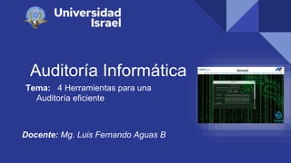 Auditoría Informática
Tema: 4 Herramientas para una
Auditoría eficiente
Docente: Mg. Luis Fernando Aguas B
 