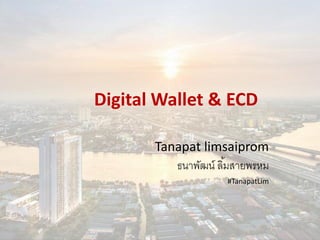 Digital Wallet & ECD
Tanapat limsaiprom
ธนาพัฒน์ ลิ้มสายพรหม
#TanapatLim
1
 