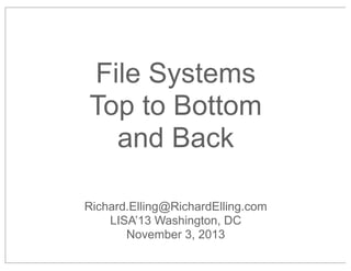File Systems
Top to Bottom
and Back
Richard.Elling@RichardElling.com
LISA’13 Washington, DC
November 3, 2013

 