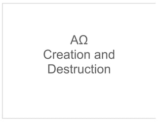 AΩ
Creation and
Destruction

 