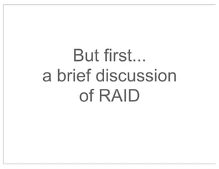 But first...
a brief discussion
of RAID

 