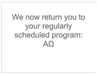 We now return you to
your regularly
scheduled program:
AΩ

 