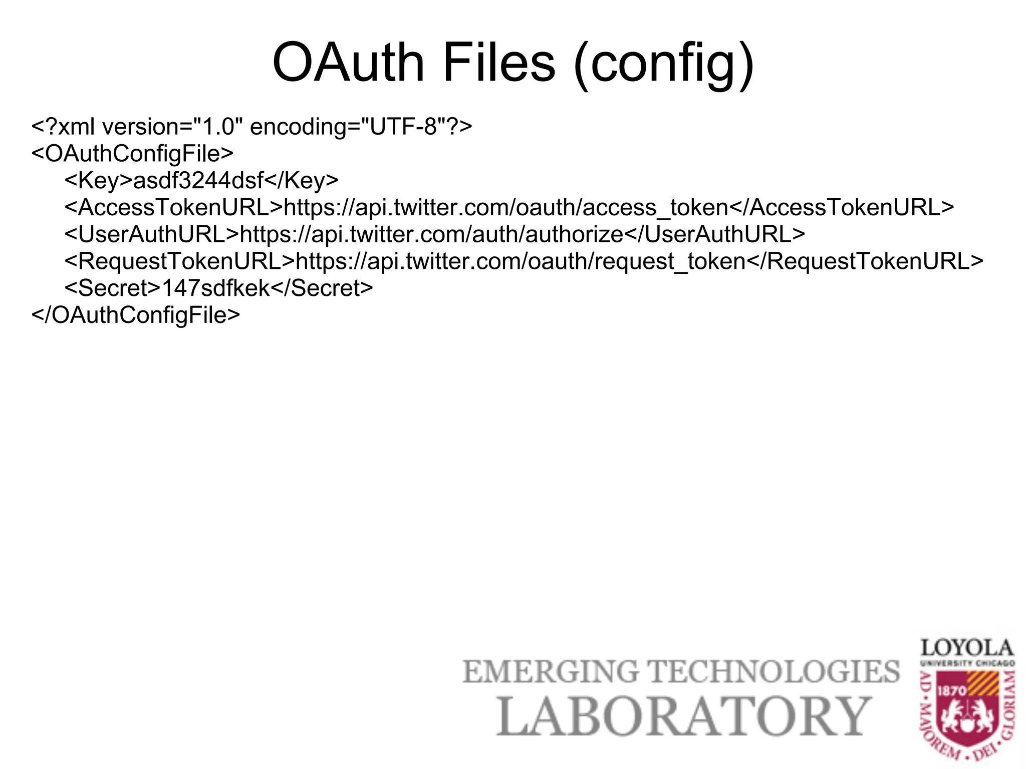 OAuth Files (config)
<?xml version="1.0" encoding="UTF-8"?>
<OAuthConfigFile>
   <Key>asdf3244dsf</Key>
   <AccessTokenURL>https://api.twitter.com/oauth/access_token</AccessTokenURL>
   <UserAuthURL>https://api.twitter.com/auth/authorize</UserAuthURL>
   <RequestTokenURL>https://api.twitter.com/oauth/request_token</RequestTokenURL>
   <Secret>147sdfkek</Secret>
</OAuthConfigFile>
 