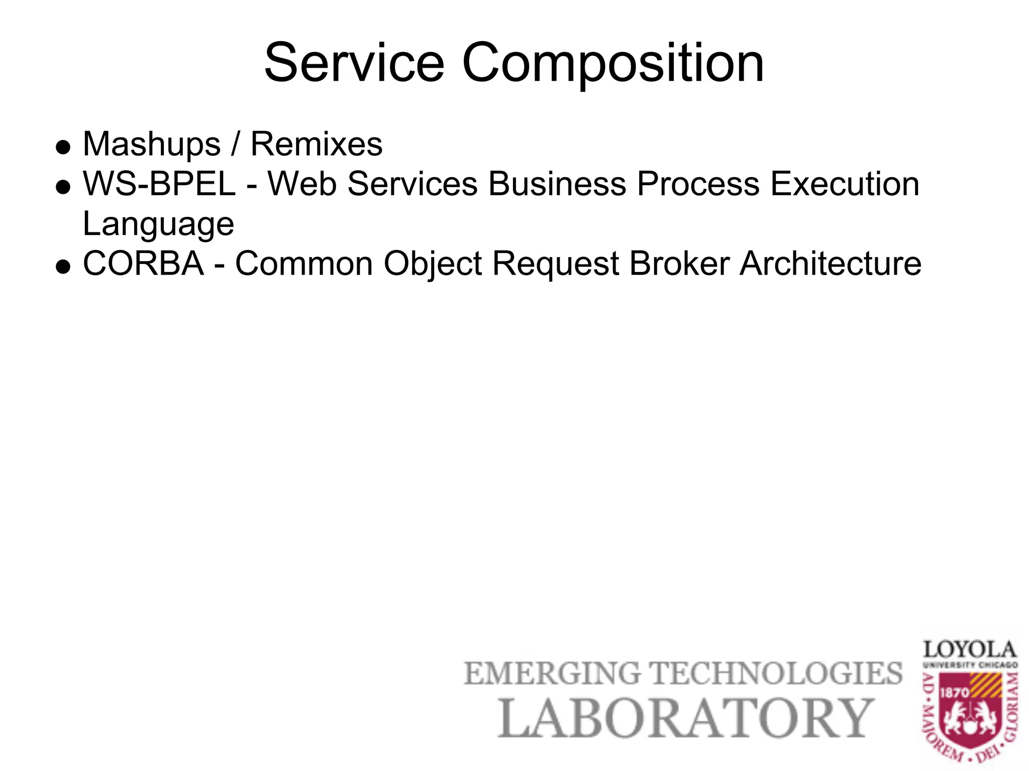 Service Composition
Mashups / Remixes
WS-BPEL - Web Services Business Process Execution
Language
CORBA - Common Object Request Broker Architecture
 