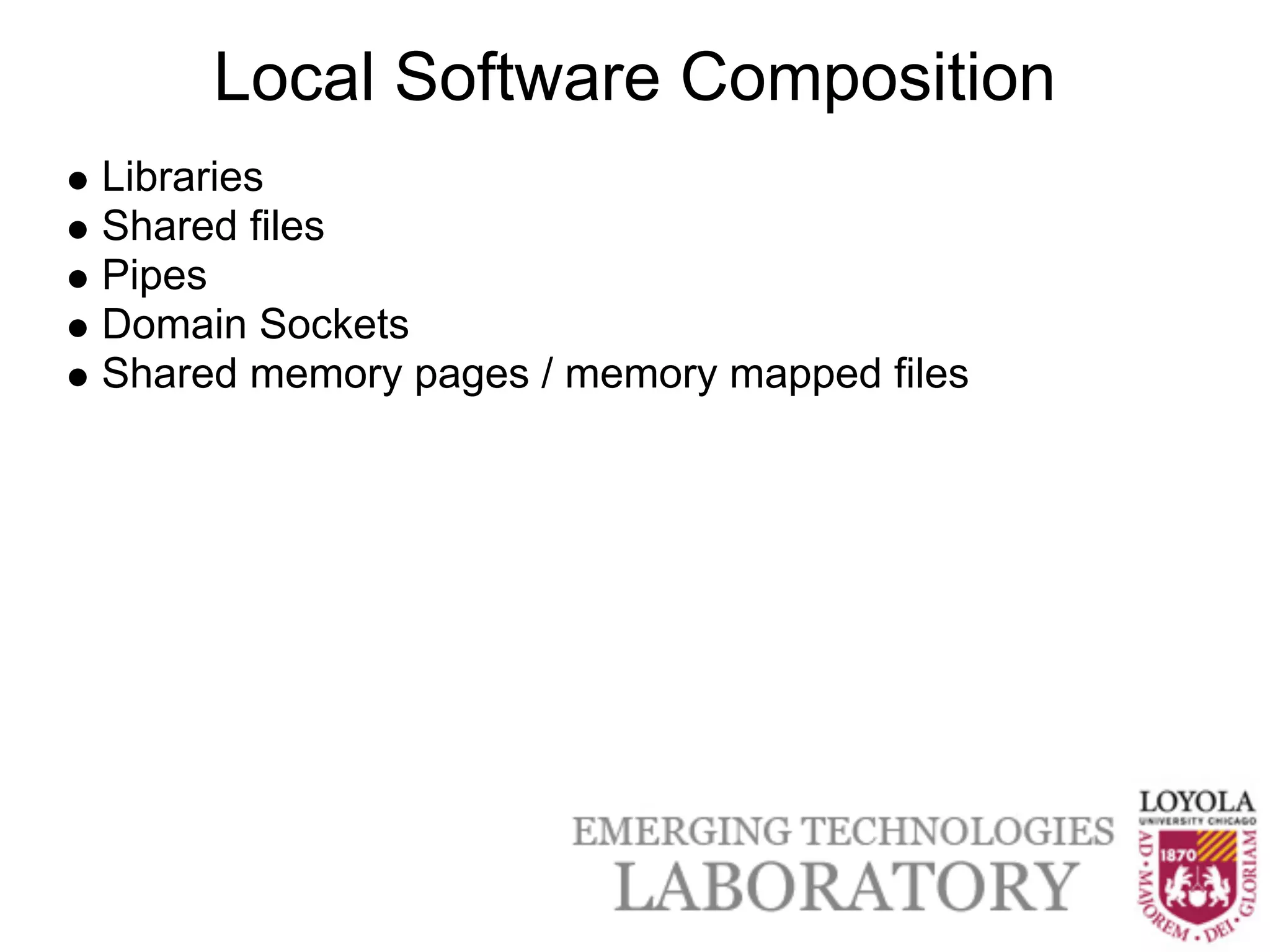 Local Software Composition
Libraries
Shared files
Pipes
Domain Sockets
Shared memory pages / memory mapped files
 