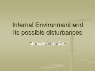 Internal Environment and
its possible disturbances
Stanislav Matoušek
 