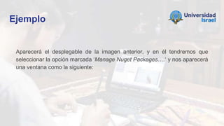 Ejemplo
Aparecerá el desplegable de la imagen anterior, y en él tendremos que
seleccionar la opción marcada ‘Manage Nuget Packages….‘ y nos aparecerá
una ventana como la siguiente:
 