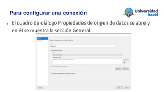 ● El cuadro de diálogo Propiedades de origen de datos se abre y
en él se muestra la sección General.
Para configurar una conexión
 