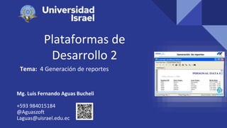 Plataformas de
Desarrollo 2
Tema: 4 Generación de reportes
Mg. Luis Fernando Aguas Bucheli
+593 984015184
@Aguaszoft
Laguas@uisrael.edu.ec
 