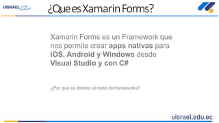 Xamarin Forms es un Framework que
nos permite crear apps nativas para
iOS, Android y Windows desde
Visual Studio y con C#
¿Por que es distinto al resto de frameworks?
¿QueesXamarinForms?
 