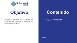 Objetivo
• Controlar y planificar de forma ágil los
proyectos que tienen gran cantidad de
cambios de última hora.
● 4.2 XP y Mobile-D
Contenido
 