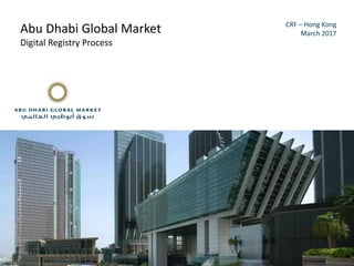 Abu Dhabi Global Market
Digital Registry Process
CRF – Hong Kong
March 2017
 