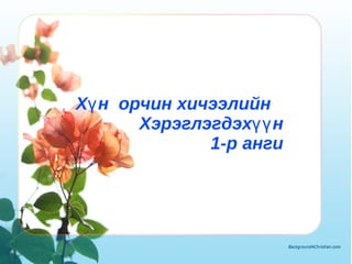 Хүн  орчин хичээлийн  Хэрэглэгдэхүүн 1- р  анги 