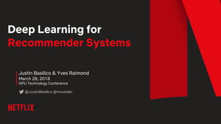 Deep Learning for
Recommender Systems
Justin Basilico & Yves Raimond
March 28, 2018
GPU Technology Conference
@JustinBasilico @moustaki
 