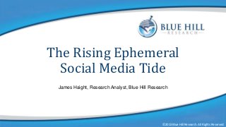The Rising Ephemeral
Social Media Tide
James Haight, Research Analyst, Blue Hill Research

©2013 Blue Hill Research. All Rights Reserved.

©2013 Blue Hill Research. All Rights Reserved.

 
