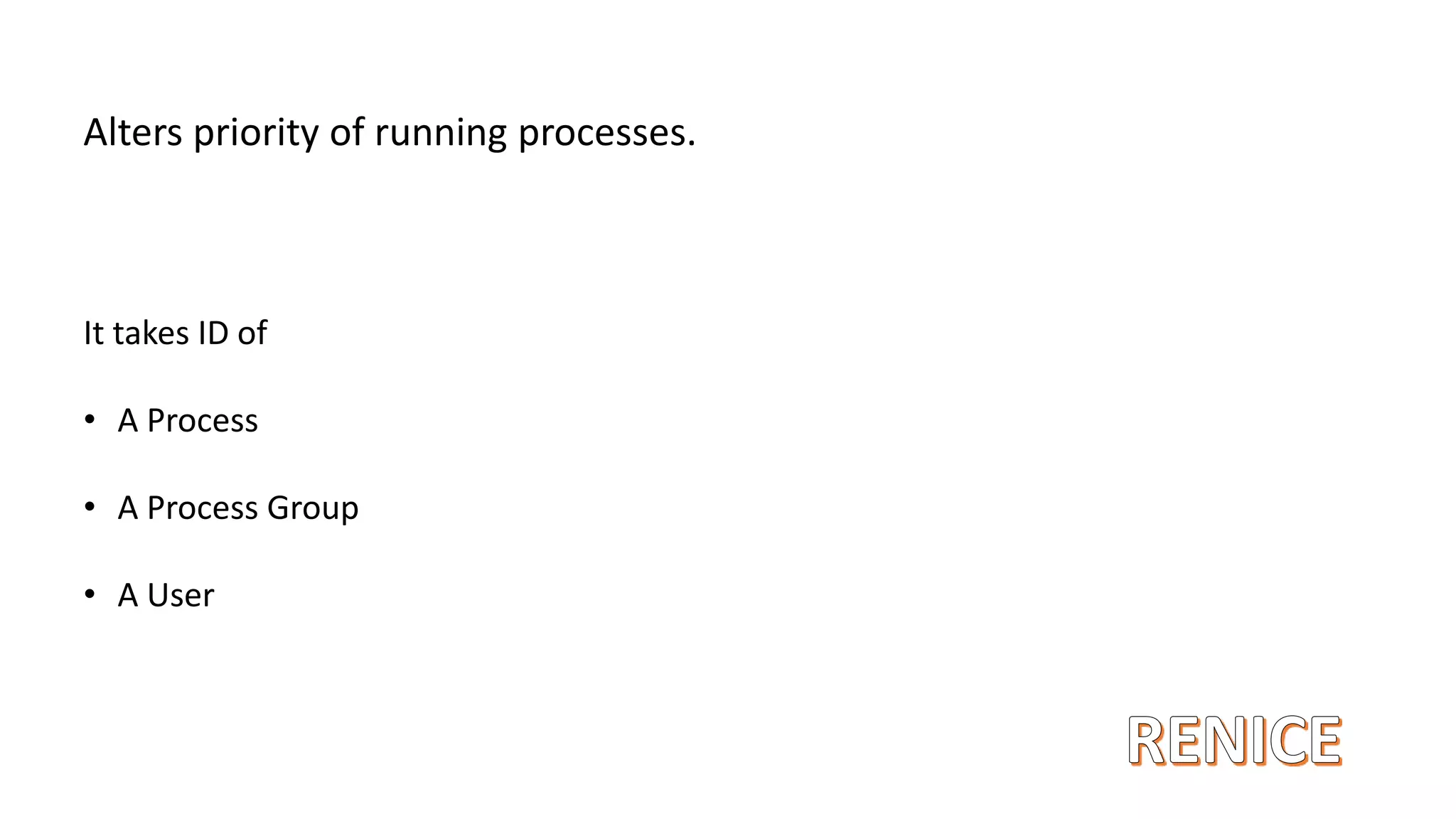 Alters priority of running processes.
It takes ID of
• A Process
• A Process Group
• A User
 