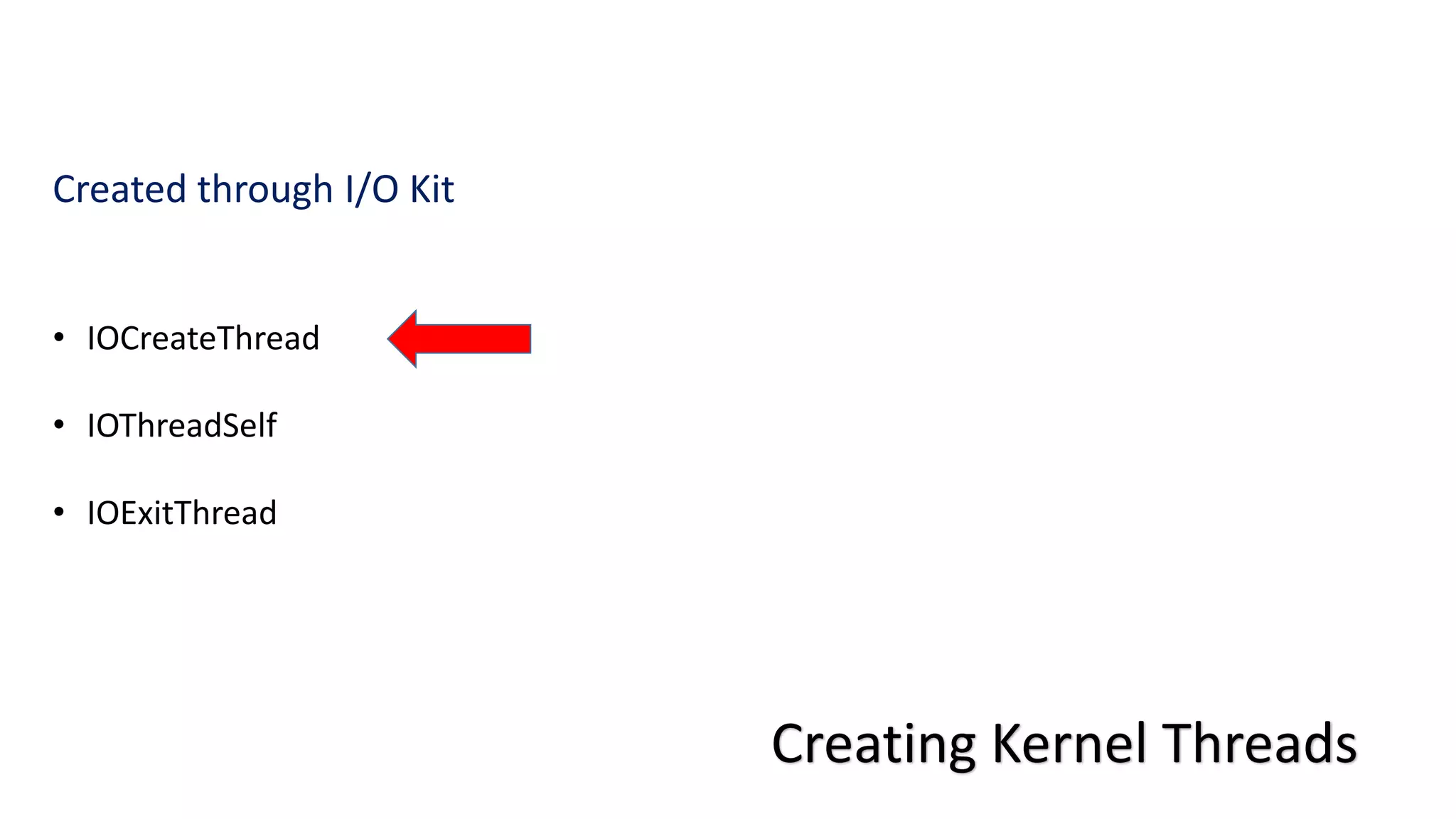 Creating Kernel Threads
Created through I/O Kit
• IOCreateThread
• IOThreadSelf
• IOExitThread
 