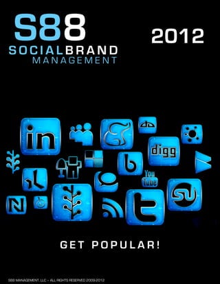 S88
SOCIALBRAND
                                                      2012
            MANAGEMENT




                           GET POPULAR!

S88 MANAGEMENT, LLC – ALL RIGHTS RESERVED 2009-2012
 